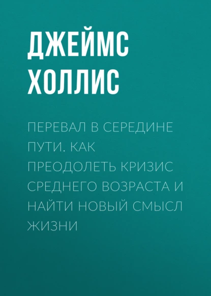 Перевал в середине пути. Как преодолеть кризис среднего возраста и найти новый смысл жизни